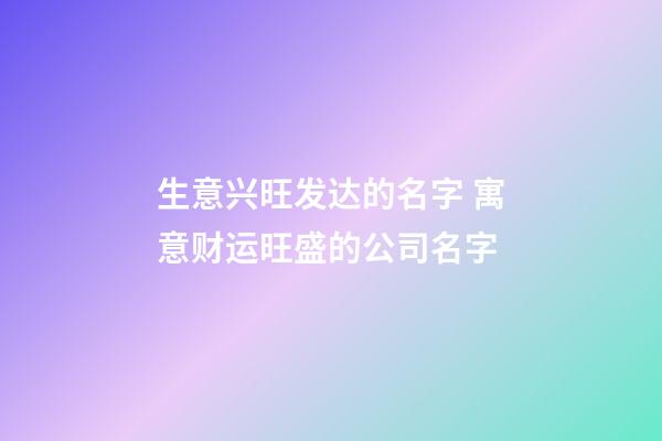 生意兴旺发达的名字 寓意财运旺盛的公司名字-第1张-公司起名-玄机派